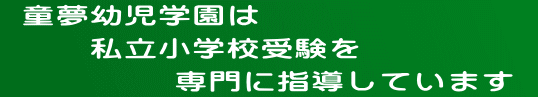  童夢幼児学園は 　 　私立小学校受験を 　　　　　専門に指導しています 